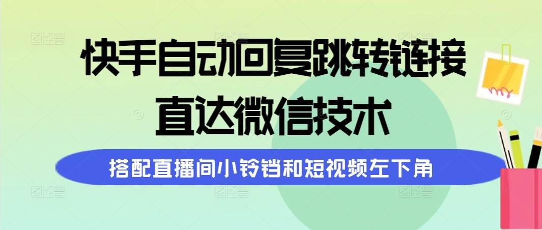快手自动回复跳转链接，直达微信技术，搭配直播间小铃铛和短视频左下角多客网创-网创项目资源站-副业项目-创业项目-搞钱项目多客网创