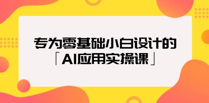 专为零基础小白设计的「AI应用实操课」多客网创-网创项目资源站-副业项目-创业项目-搞钱项目多客网创