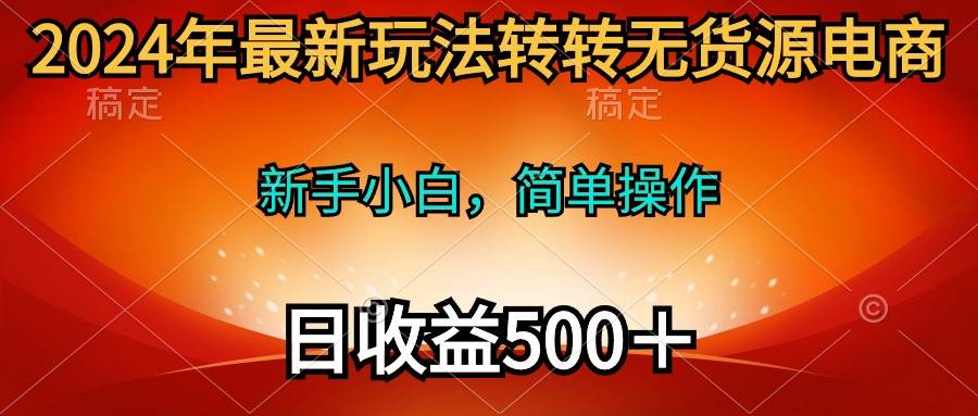 2024年最新玩法转转无货源电商，新手小白 简单操作，长期稳定 日收入500＋多客网创-网创项目资源站-副业项目-创业项目-搞钱项目多客网创