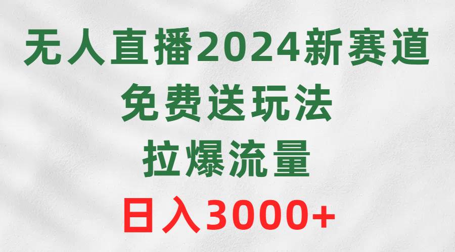 无人直播2024新赛道，免费送玩法，拉爆流量，日入3000+多客网创-网创项目资源站-副业项目-创业项目-搞钱项目多客网创