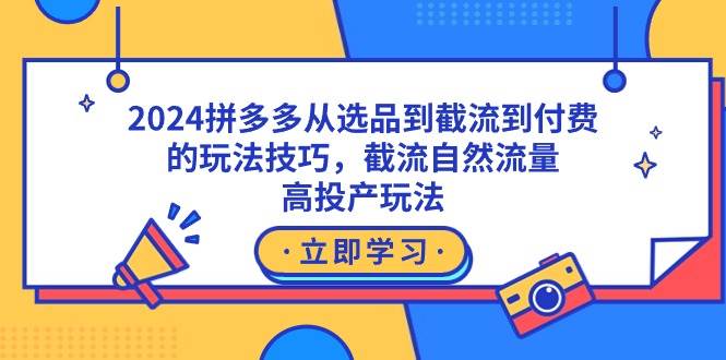 2024拼多多从选品到截流到付费的玩法技巧，截流自然流量玩法，高投产玩法多客网创-网创项目资源站-副业项目-创业项目-搞钱项目多客网创