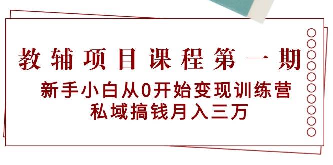 教辅项目课程第一期：新手小白从0开始变现训练营  私域搞钱月入三万多客网创-网创项目资源站-副业项目-创业项目-搞钱项目多客网创