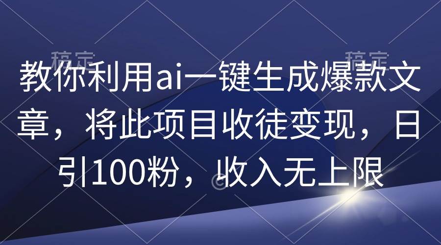 教你利用ai一键生成爆款文章,将此项目收徒变现,日引100粉,收入无上限多客网创-网创项目资源站-副业项目-创业项目-搞钱项目多客网创