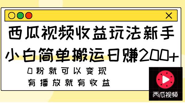 西瓜视频收益玩法，新手小白简单搬运日赚200+0粉就可以变现 有播放就有收益多客网创-网创项目资源站-副业项目-创业项目-搞钱项目多客网创