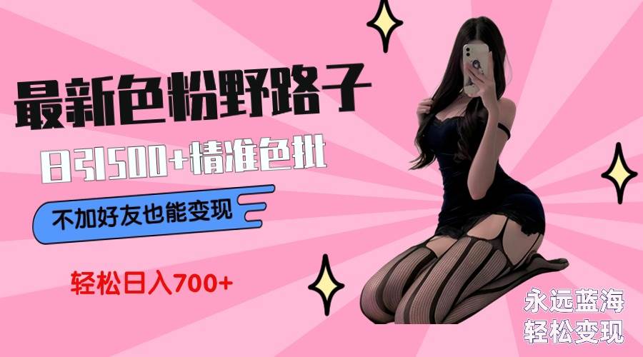 最新色粉变现野路子，日引500+老色批 可不加好友直接变现 小白轻松日入700+多客网创-网创项目资源站-副业项目-创业项目-搞钱项目多客网创