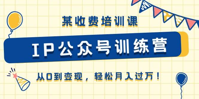 某收费培训课《IP公众号训练营》从0到变现，轻松月入过万！多客网创-网创项目资源站-副业项目-创业项目-搞钱项目多客网创