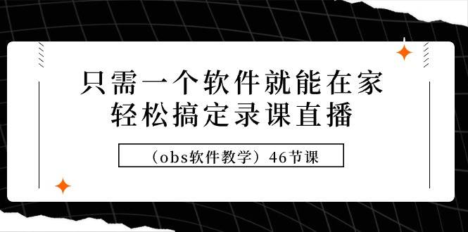 只需一个软件就能在家轻松搞定录课直播（obs软件教学）46节课多客网创-网创项目资源站-副业项目-创业项目-搞钱项目多客网创