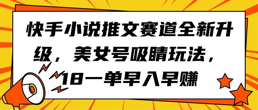 快手小说推文赛道全新升级,美女号吸睛玩法,18一单早入早赚多客网创-网创项目资源站-副业项目-创业项目-搞钱项目多客网创
