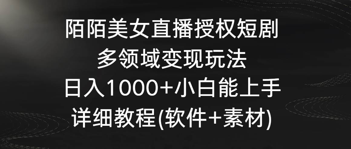 陌陌美女直播授权短剧，多领域变现玩法，日入1000+小白能上手，详细教程…多客网创-网创项目资源站-副业项目-创业项目-搞钱项目多客网创