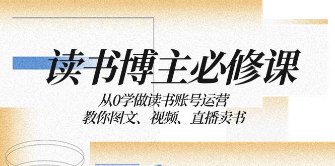 读书 博主 必修课：从0学做读书账号运营：教你图文、视频、直播卖书多客网创-网创项目资源站-副业项目-创业项目-搞钱项目多客网创