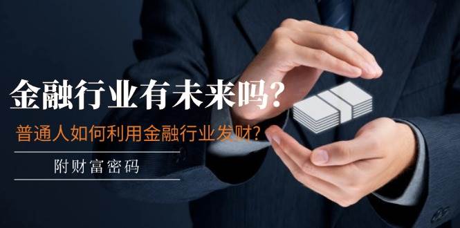 某付费文章:金融行业有未来吗?普通人如何利用金融行业发财?(附财富密码)多客网创-网创项目资源站-副业项目-创业项目-搞钱项目多客网创
