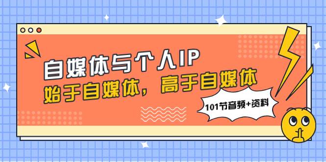 自媒体与个人IP，始于自媒体，高于自媒体（101节音频+资料）多客网创-网创项目资源站-副业项目-创业项目-搞钱项目多客网创