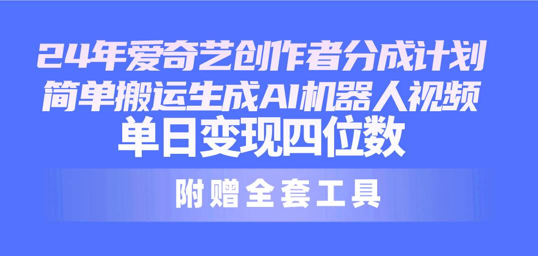 24最新爱奇艺创作者分成计划，简单搬运生成AI机器人视频，单日变现四位数多客网创-网创项目资源站-副业项目-创业项目-搞钱项目多客网创