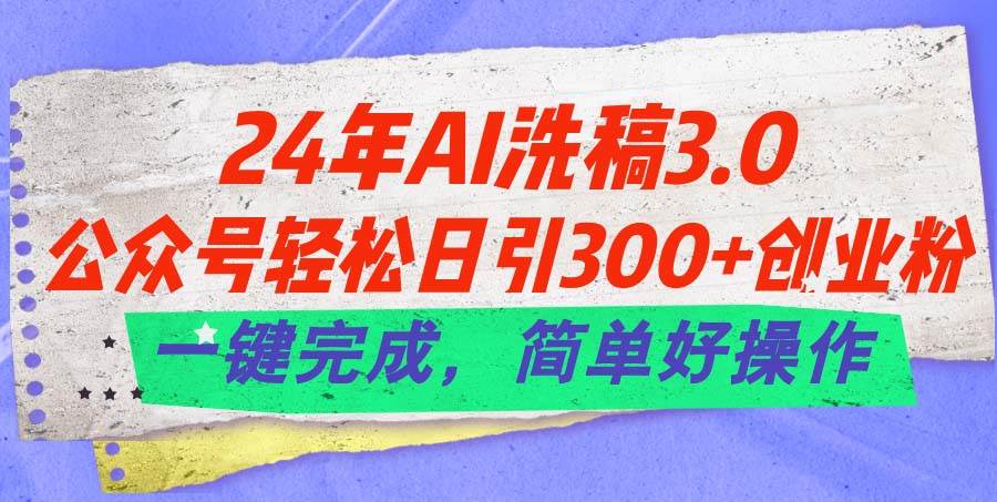 24年Ai洗稿3.0，公众号轻松日引300+创业粉，一键完成，简单好操作多客网创-网创项目资源站-副业项目-创业项目-搞钱项目多客网创