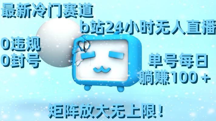 最新冷门赛道，b站24小时无人直播，0违规0封号，单号每日躺赚100＋，矩阵放大无上限！多客网创-网创项目资源站-副业项目-创业项目-搞钱项目多客网创