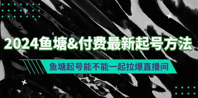 2024鱼塘付费最新起号方法：鱼塘起号能不能一起拉爆直播间多客网创-网创项目资源站-副业项目-创业项目-搞钱项目多客网创