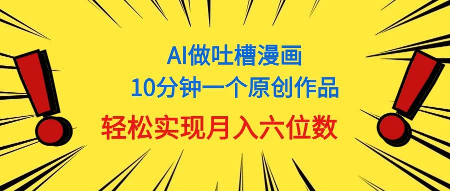用AI做中式吐槽漫画，10分钟一个原创作品，轻松实现月入6位数多客网创-网创项目资源站-副业项目-创业项目-搞钱项目多客网创