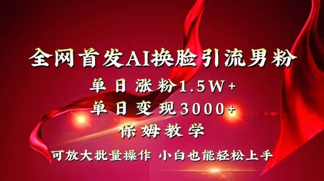 全网独创首发AI换脸引流男粉单日涨粉1.5W+变现3000+小白也能上手快速拿结果多客网创-网创项目资源站-副业项目-创业项目-搞钱项目多客网创