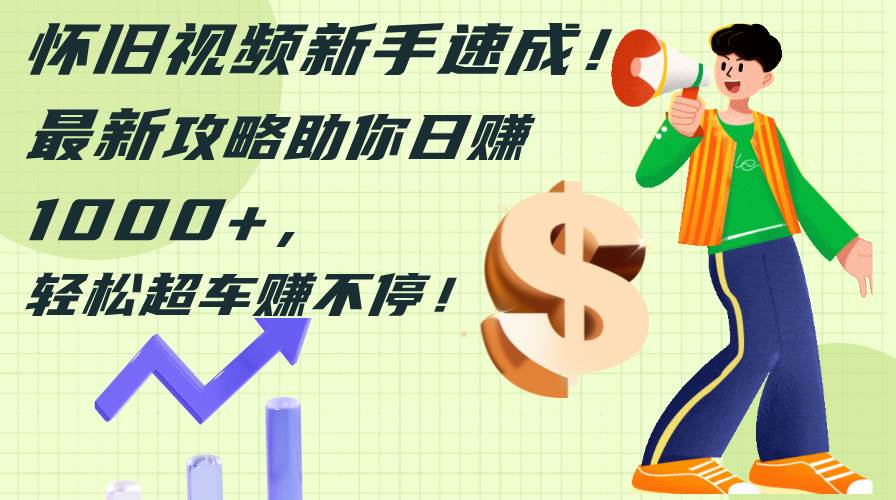 怀旧视频新手速成！最新攻略助你日赚1000+，轻松超车赚不停多客网创-网创项目资源站-副业项目-创业项目-搞钱项目多客网创