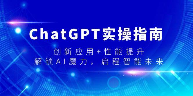 ChatGPT实操指南，创新应用+性能提升，解锁-AI魔力，启程智能未来多客网创-网创项目资源站-副业项目-创业项目-搞钱项目多客网创