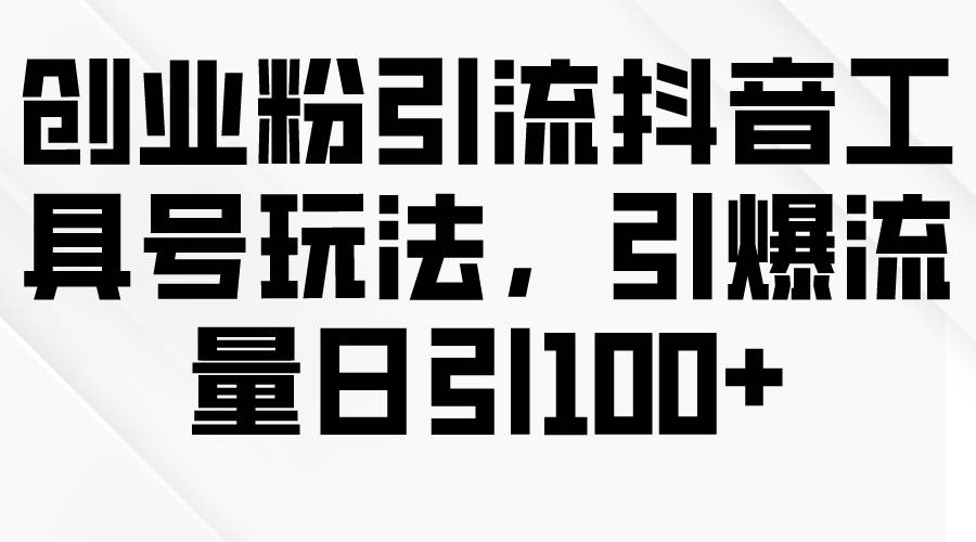 创业粉引流抖音工具号玩法，引爆流量日引100+多客网创-网创项目资源站-副业项目-创业项目-搞钱项目多客网创