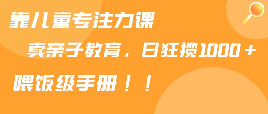 靠儿童专注力课程售卖亲子育儿课程，日暴力狂揽1000+，喂饭手册分享多客网创-网创项目资源站-副业项目-创业项目-搞钱项目多客网创
