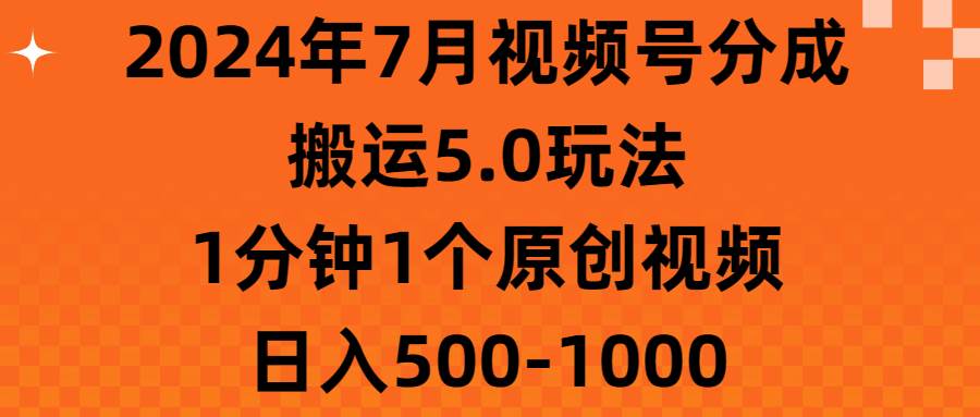 2024年7月视频号分成搬运5.0玩法，1分钟1个原创视频，日入500-1000多客网创-网创项目资源站-副业项目-创业项目-搞钱项目多客网创