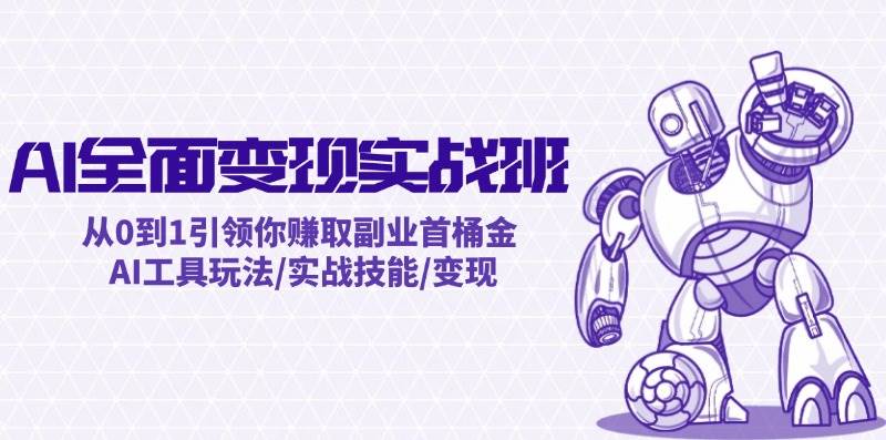 AI全面变现实操班：从0到1引领你赚取副业首桶金 AI工具玩法/实战技能/变现多客网创-网创项目资源站-副业项目-创业项目-搞钱项目多客网创