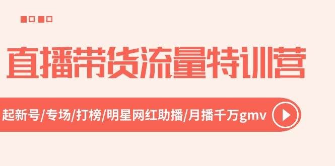 直播带货流量特训营，起新号-专场-打榜-明星网红助播 月播千万gmv（52节）多客网创-网创项目资源站-副业项目-创业项目-搞钱项目多客网创