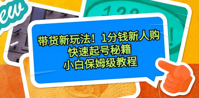 带货新玩法！1分钱新人购，快速起号秘籍！小白保姆级教程多客网创-网创项目资源站-副业项目-创业项目-搞钱项目多客网创