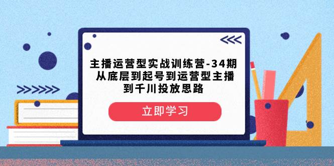 主播运营型实战训练营-第34期  从底层到起号到运营型主播到千川投放思路多客网创-网创项目资源站-副业项目-创业项目-搞钱项目多客网创
