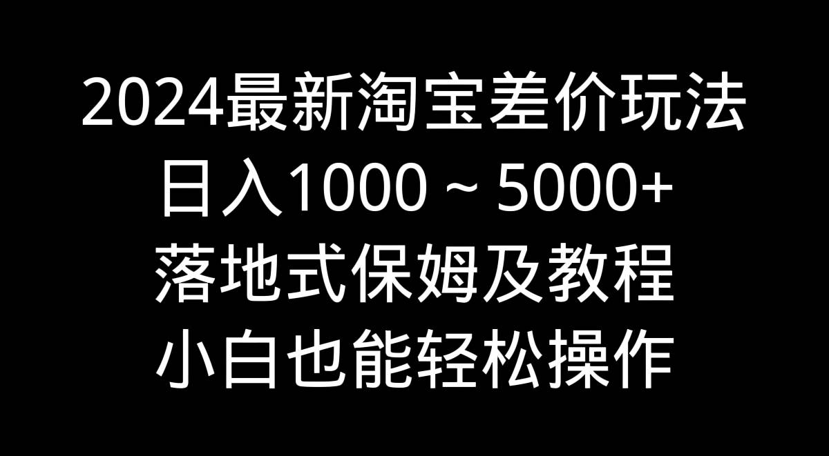 2024最新淘宝差价玩法，日入1000～5000+落地式保姆及教程 小白也能轻松操作多客网创-网创项目资源站-副业项目-创业项目-搞钱项目多客网创