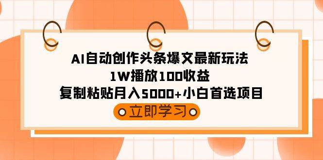 AI自动创作头条爆文最新玩法 1W播放100收益 复制粘贴月入5000+小白首选项目多客网创-网创项目资源站-副业项目-创业项目-搞钱项目多客网创