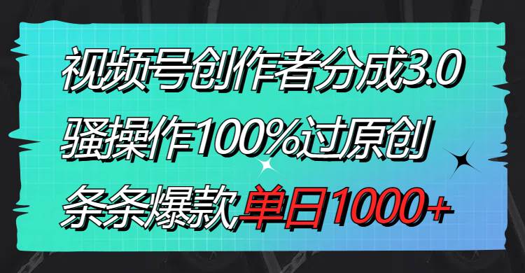 视频号创作者分成3.0玩法，骚操作100%过原创，条条爆款，单日1000+多客网创-网创项目资源站-副业项目-创业项目-搞钱项目多客网创