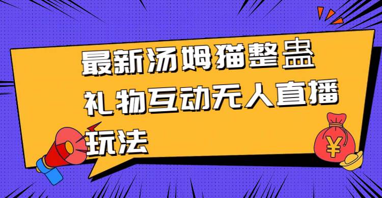 最新汤姆猫整蛊礼物互动无人直播玩法多客网创-网创项目资源站-副业项目-创业项目-搞钱项目多客网创