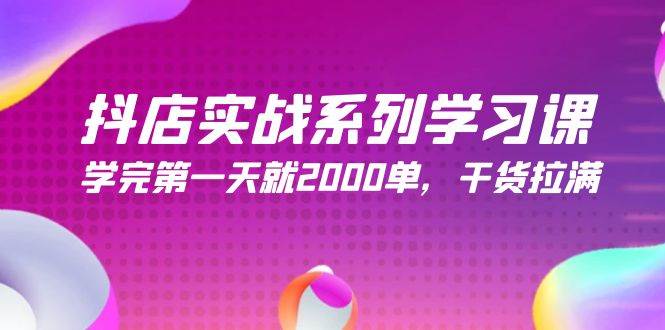 抖店实战系列学习课，学完第一天就2000单，干货拉满（245节课）多客网创-网创项目资源站-副业项目-创业项目-搞钱项目多客网创
