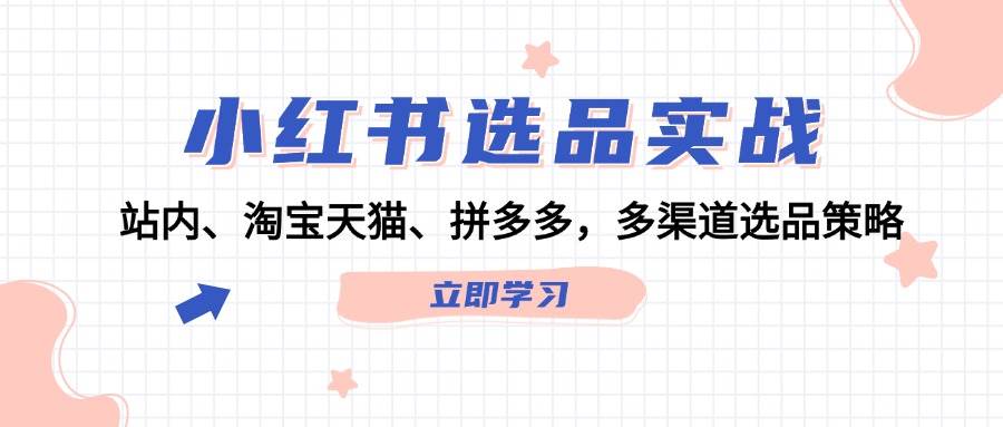 小红书选品实战：站内、淘宝天猫、拼多多，多渠道选品策略多客网创-网创项目资源站-副业项目-创业项目-搞钱项目多客网创