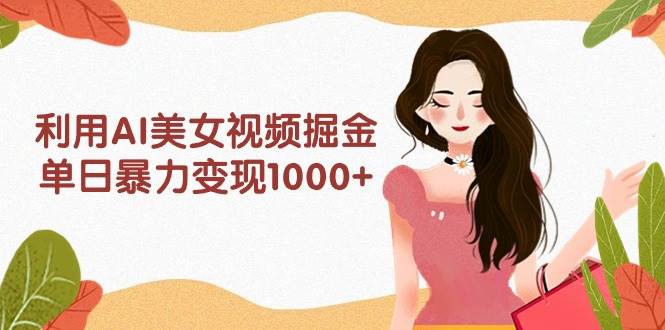 利用AI美女视频掘金，单日暴力变现1000+，多平台高收益，小白跟着干就完…多客网创-网创项目资源站-副业项目-创业项目-搞钱项目多客网创