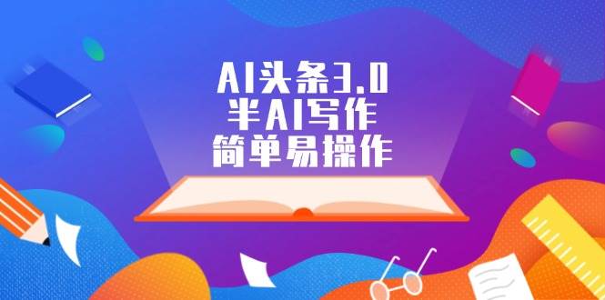 AI头条3.0，半AI写作，简单易操作多客网创-网创项目资源站-副业项目-创业项目-搞钱项目多客网创