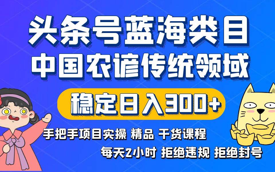 头条号蓝海类目传统和农谚领域实操精品课程拒绝违规封号稳定日入300+多客网创-网创项目资源站-副业项目-创业项目-搞钱项目多客网创