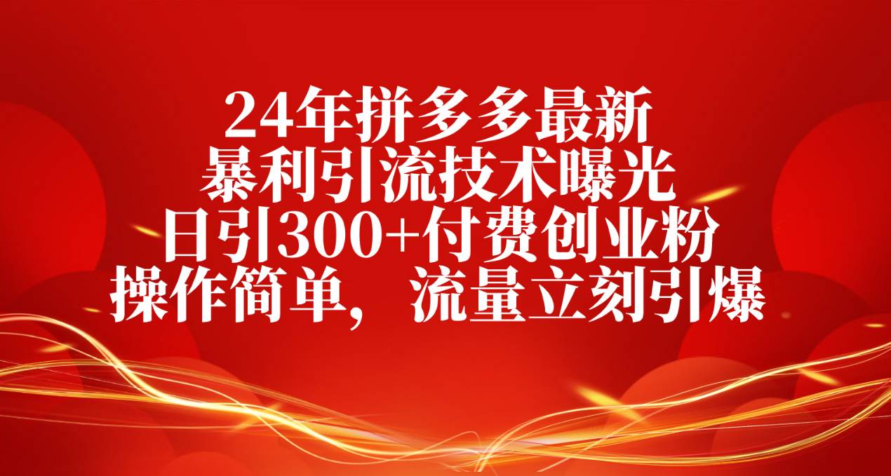24年拼多多最新暴利引流技术曝光，日引300+付费创业粉，操作简单，流量…多客网创-网创项目资源站-副业项目-创业项目-搞钱项目多客网创