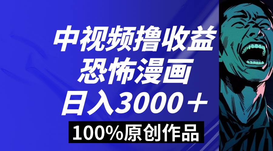 中视频恐怖漫画暴力撸收益，日入3000＋，100%原创玩法，小白轻松上手多…多客网创-网创项目资源站-副业项目-创业项目-搞钱项目多客网创