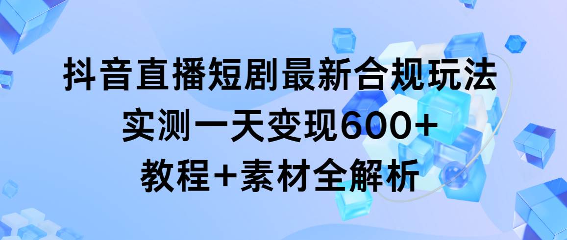 抖音直播短剧最新合规玩法，实测一天变现600+，教程+素材全解析多客网创-网创项目资源站-副业项目-创业项目-搞钱项目多客网创
