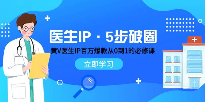 医生IP·5步破圈：黄V医生IP百万爆款从0到1的必修课 学习内容运营的底层逻辑多客网创-网创项目资源站-副业项目-创业项目-搞钱项目多客网创