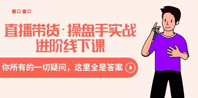 直播带货·操盘手实战进阶线下课：你所有的一切疑问，这里全是答案多客网创-网创项目资源站-副业项目-创业项目-搞钱项目多客网创