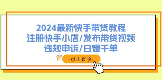 2024最新快手带货教程：注册快手小店/发布带货视频/违规申诉/日爆千单多客网创-网创项目资源站-副业项目-创业项目-搞钱项目多客网创