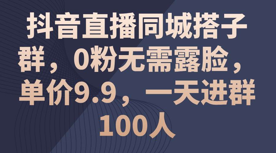 抖音直播同城搭子群，0粉无需露脸，单价9.9，一天进群100人多客网创-网创项目资源站-副业项目-创业项目-搞钱项目多客网创