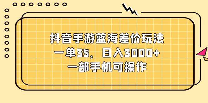 抖音手游蓝海差价玩法，一单35，日入3000+，一部手机可操作多客网创-网创项目资源站-副业项目-创业项目-搞钱项目多客网创