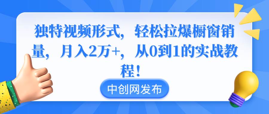 独特视频形式，轻松拉爆橱窗销量，月入2万+，从0到1的实战教程！多客网创-网创项目资源站-副业项目-创业项目-搞钱项目多客网创