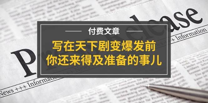 某付费文章《写在天下剧变爆发前，你还来得及准备的事儿》多客网创-网创项目资源站-副业项目-创业项目-搞钱项目多客网创